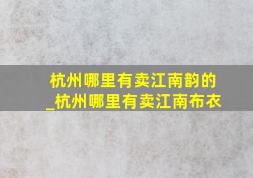 杭州哪里有卖江南韵的_杭州哪里有卖江南布衣