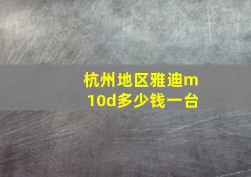 杭州地区雅迪m10d多少钱一台