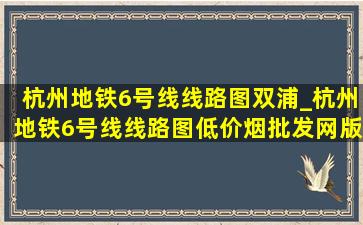 杭州地铁6号线线路图双浦_杭州地铁6号线线路图(低价烟批发网)版