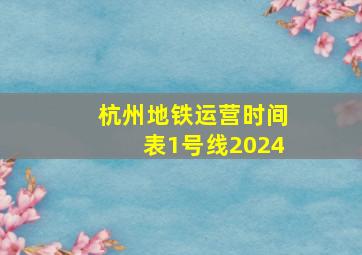 杭州地铁运营时间表1号线2024