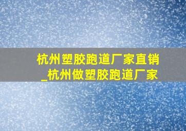 杭州塑胶跑道厂家直销_杭州做塑胶跑道厂家