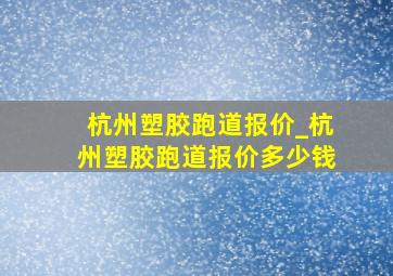 杭州塑胶跑道报价_杭州塑胶跑道报价多少钱