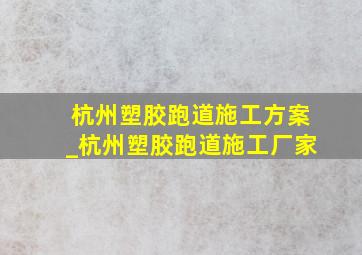 杭州塑胶跑道施工方案_杭州塑胶跑道施工厂家