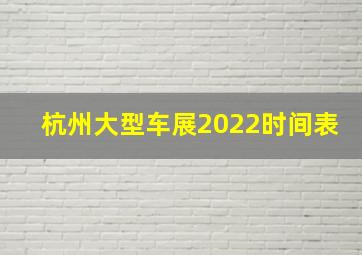 杭州大型车展2022时间表