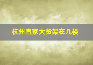 杭州宜家大货架在几楼