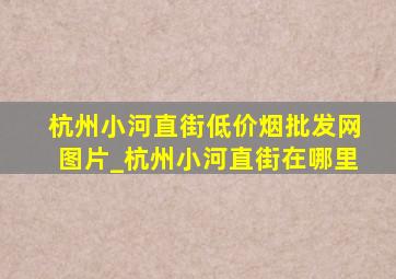 杭州小河直街(低价烟批发网)图片_杭州小河直街在哪里