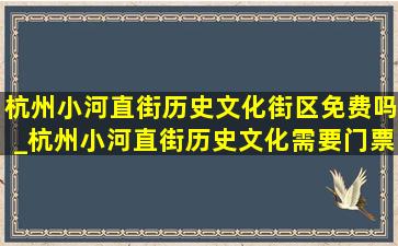 杭州小河直街历史文化街区免费吗_杭州小河直街历史文化需要门票吗