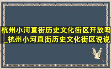 杭州小河直街历史文化街区开放吗_杭州小河直街历史文化街区说说