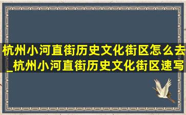 杭州小河直街历史文化街区怎么去_杭州小河直街历史文化街区速写