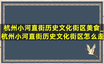 杭州小河直街历史文化街区美食_杭州小河直街历史文化街区怎么走