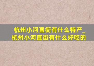 杭州小河直街有什么特产_杭州小河直街有什么好吃的