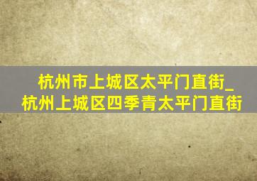 杭州市上城区太平门直街_杭州上城区四季青太平门直街