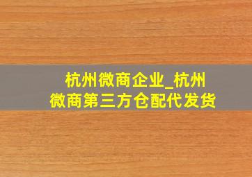 杭州微商企业_杭州微商第三方仓配代发货