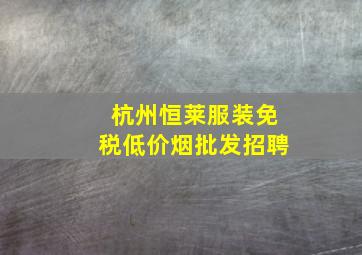 杭州恒莱服装(免税低价烟批发)招聘