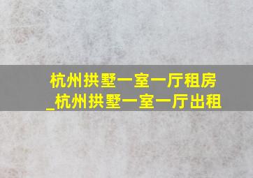 杭州拱墅一室一厅租房_杭州拱墅一室一厅出租