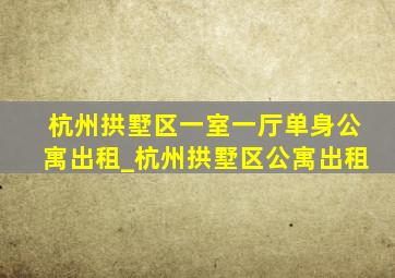 杭州拱墅区一室一厅单身公寓出租_杭州拱墅区公寓出租