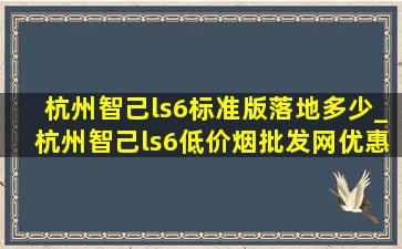 杭州智己ls6标准版落地多少_杭州智己ls6(低价烟批发网)优惠政策