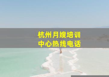 杭州月嫂培训中心热线电话