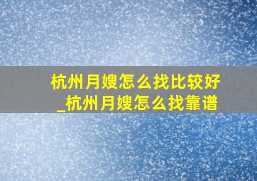 杭州月嫂怎么找比较好_杭州月嫂怎么找靠谱