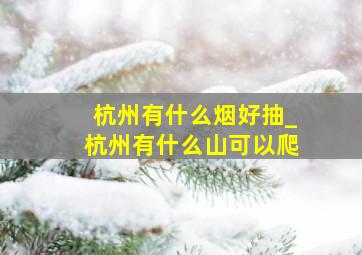 杭州有什么烟好抽_杭州有什么山可以爬