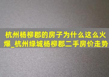 杭州杨柳郡的房子为什么这么火爆_杭州绿城杨柳郡二手房价走势