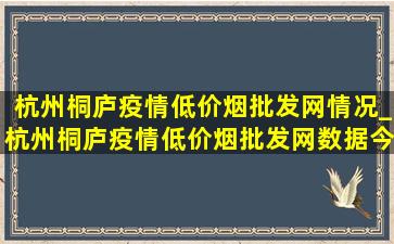 杭州桐庐疫情(低价烟批发网)情况_杭州桐庐疫情(低价烟批发网)数据今天