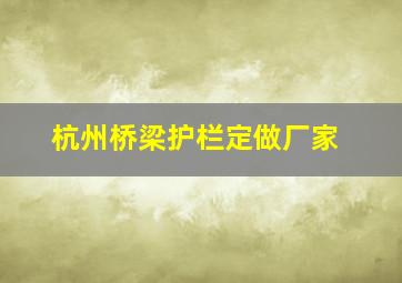 杭州桥梁护栏定做厂家