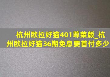 杭州欧拉好猫401尊荣版_杭州欧拉好猫36期免息要首付多少