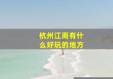 杭州江南有什么好玩的地方