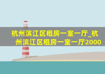 杭州滨江区租房一室一厅_杭州滨江区租房一室一厅2000