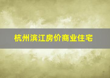 杭州滨江房价商业住宅