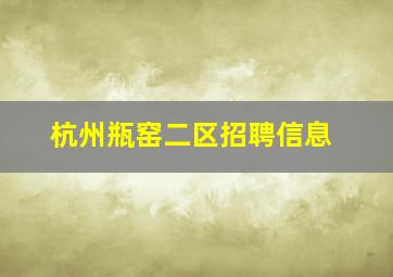 杭州瓶窑二区招聘信息