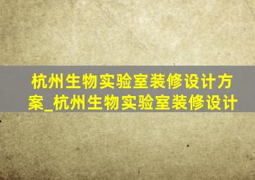 杭州生物实验室装修设计方案_杭州生物实验室装修设计