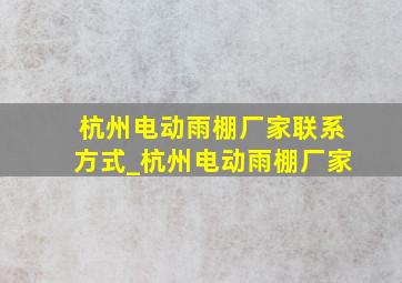 杭州电动雨棚厂家联系方式_杭州电动雨棚厂家