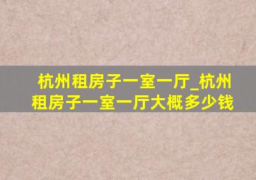 杭州租房子一室一厅_杭州租房子一室一厅大概多少钱