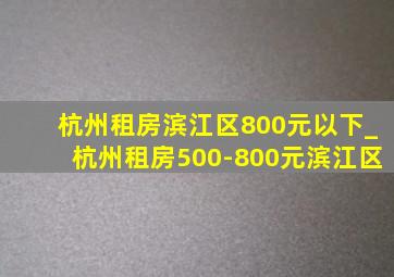 杭州租房滨江区800元以下_杭州租房500-800元滨江区