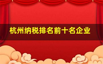 杭州纳税排名前十名企业