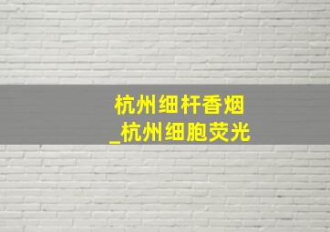 杭州细杆香烟_杭州细胞荧光