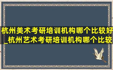 杭州美术考研培训机构哪个比较好_杭州艺术考研培训机构哪个比较好