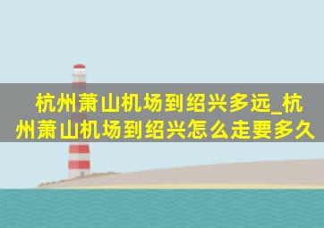 杭州萧山机场到绍兴多远_杭州萧山机场到绍兴怎么走要多久