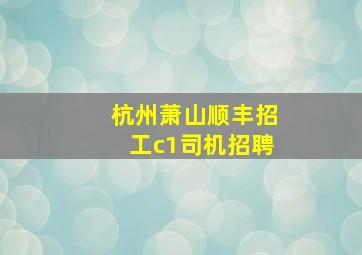 杭州萧山顺丰招工c1司机招聘