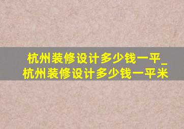 杭州装修设计多少钱一平_杭州装修设计多少钱一平米