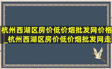 杭州西湖区房价(低价烟批发网)价格_杭州西湖区房价(低价烟批发网)走势