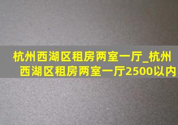 杭州西湖区租房两室一厅_杭州西湖区租房两室一厅2500以内