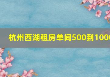 杭州西湖租房单间500到1000