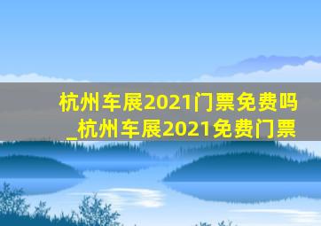 杭州车展2021门票免费吗_杭州车展2021免费门票