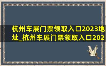 杭州车展门票领取入口2023地址_杭州车展门票领取入口2024