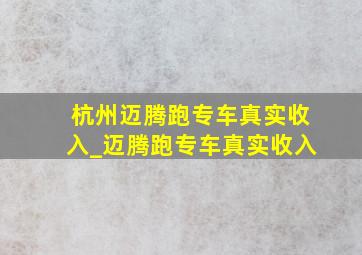 杭州迈腾跑专车真实收入_迈腾跑专车真实收入