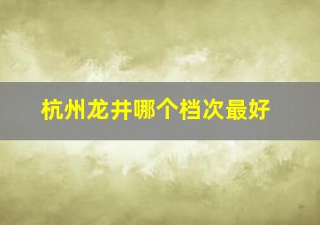 杭州龙井哪个档次最好