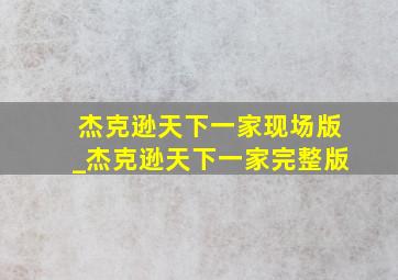 杰克逊天下一家现场版_杰克逊天下一家完整版